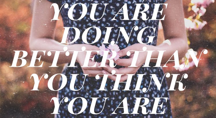 You Are Doing Better Than You Think You Are